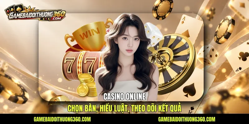 Casino Online - Chọn Bàn, Hiểu Luật, Theo Dõi Kết Quả