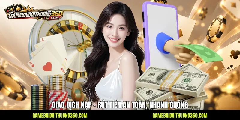 Giao dịch nạp - rút tiền an toàn, nhanh chóng 