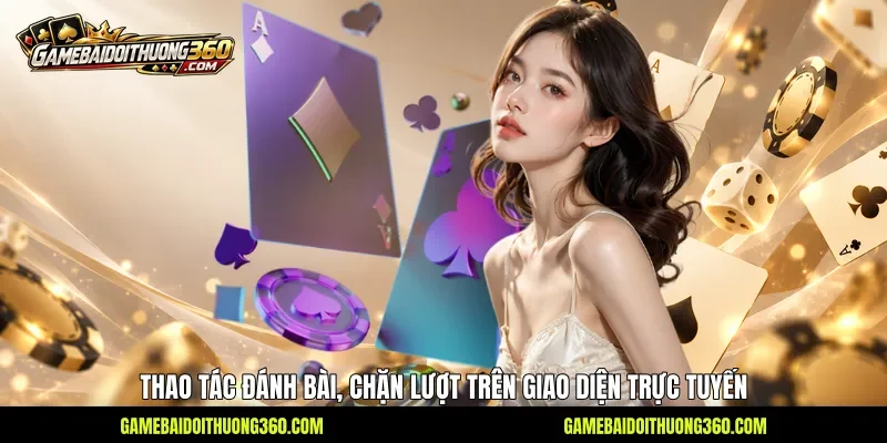 Thao tác đánh bài, chặn lượt trên giao diện trực tuyến