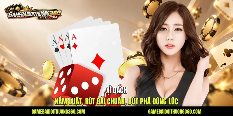 Xì Dách - Nắm Luật, Rút Bài Chuẩn, Bứt Phá Đúng Lúc